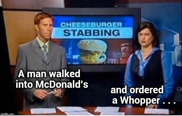 The Burger Wars first fatality | A man walked
      into McDonald's; and ordered       
a Whopper . . . | image tagged in how tough are you,rough out there,cheeseburger,you will die in 005 | made w/ Imgflip meme maker