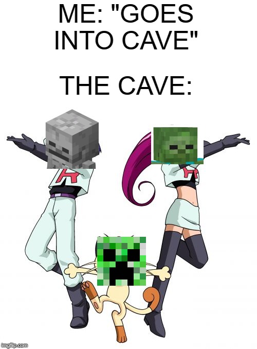 Team Rocket | ME: "GOES INTO CAVE"; THE CAVE: | image tagged in memes,team rocket | made w/ Imgflip meme maker