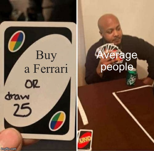 UNO Draw 25 Cards | Average people; Buy a Ferrari | image tagged in memes,uno draw 25 cards | made w/ Imgflip meme maker