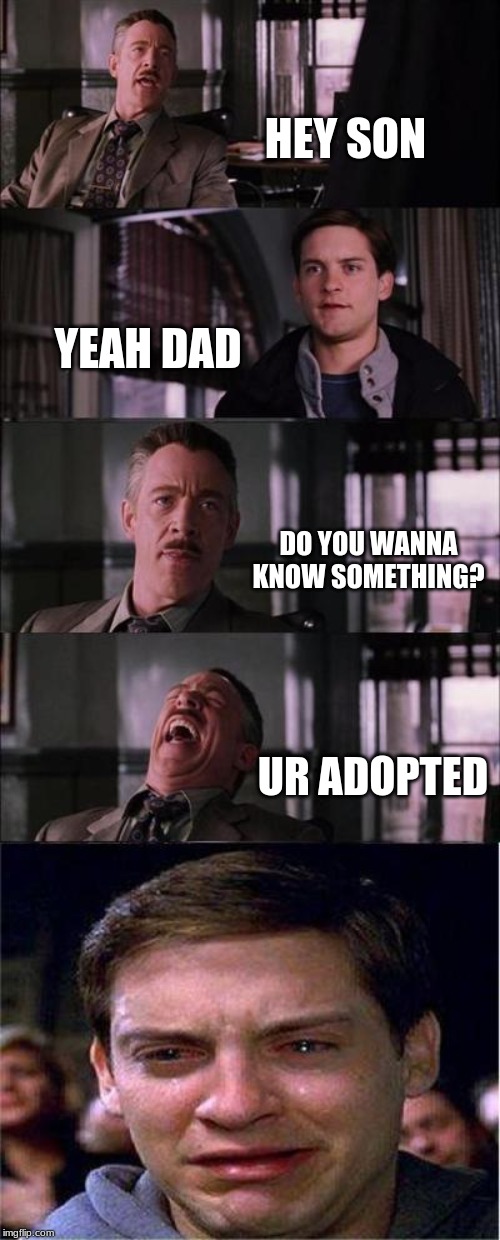 Peter Parker Cry Meme | HEY SON; YEAH DAD; DO YOU WANNA KNOW SOMETHING? UR ADOPTED | image tagged in memes,peter parker cry | made w/ Imgflip meme maker
