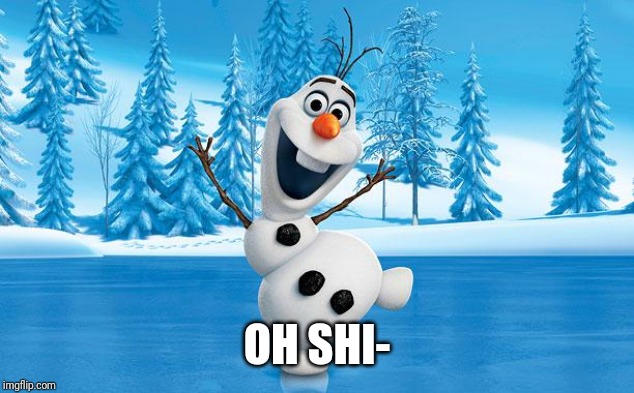 Frozen Olaff | OH SHI- | image tagged in frozen olaff | made w/ Imgflip meme maker