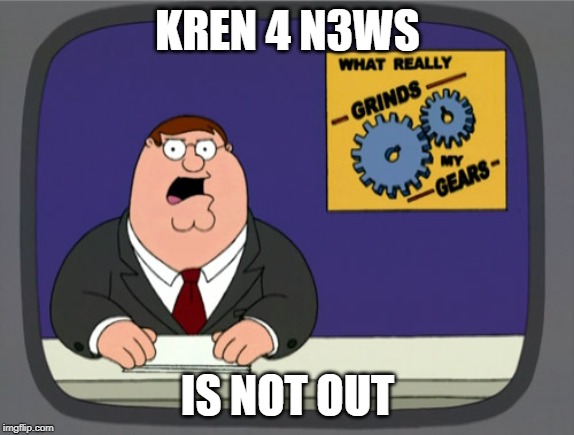 Peter Griffin News | KREN 4 N3WS; IS NOT OUT | image tagged in memes,peter griffin news | made w/ Imgflip meme maker