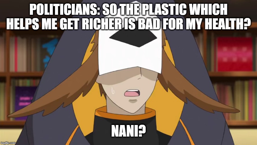 Confused Fukurou | POLITICIANS: SO THE PLASTIC WHICH HELPS ME GET RICHER IS BAD FOR MY HEALTH? NANI? | image tagged in confused fukurou | made w/ Imgflip meme maker