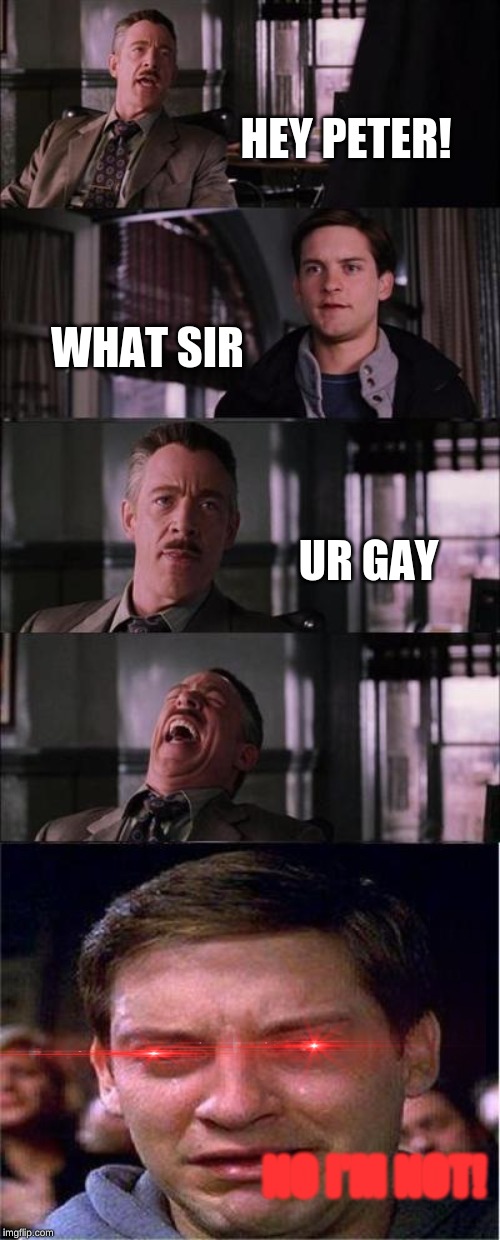 Peter Parker Cry Meme | HEY PETER! WHAT SIR; UR GAY; NO I'M NOT! | image tagged in memes,peter parker cry | made w/ Imgflip meme maker