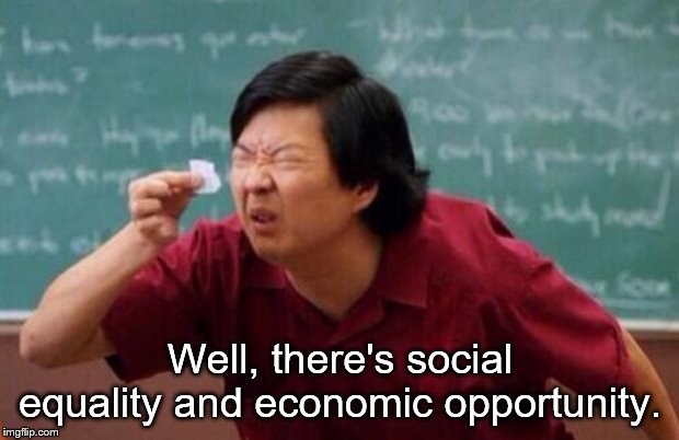 List of people I trust | Well, there's social equality and economic opportunity. | image tagged in list of people i trust | made w/ Imgflip meme maker