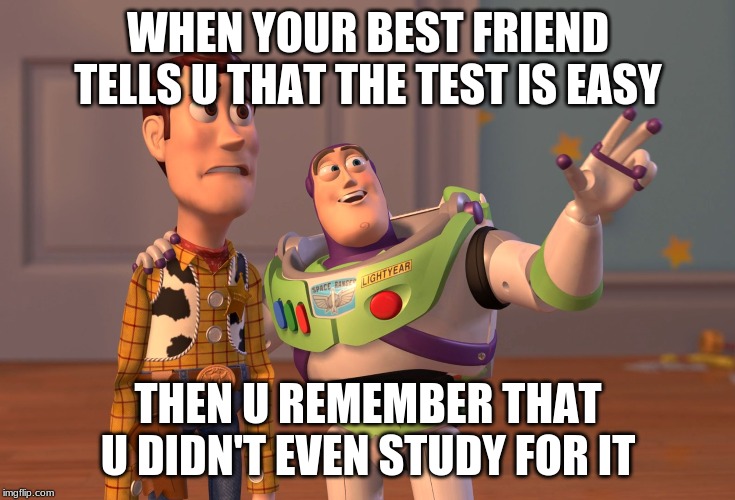 X, X Everywhere | WHEN YOUR BEST FRIEND TELLS U THAT THE TEST IS EASY; THEN U REMEMBER THAT U DIDN'T EVEN STUDY FOR IT | image tagged in memes,x x everywhere | made w/ Imgflip meme maker