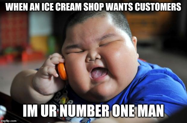 Fat Asian Kid | WHEN AN ICE CREAM SHOP WANTS CUSTOMERS; IM UR NUMBER ONE MAN | image tagged in fat asian kid | made w/ Imgflip meme maker