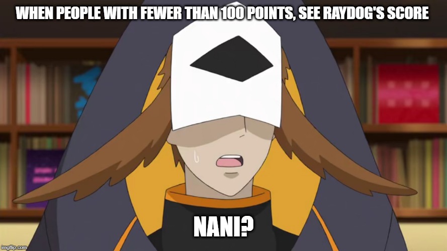 Confused Fukurou | WHEN PEOPLE WITH FEWER THAN 100 POINTS, SEE RAYDOG'S SCORE; NANI? | image tagged in confused fukurou | made w/ Imgflip meme maker