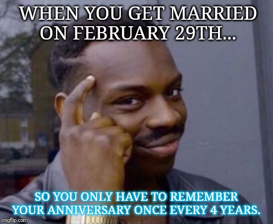 black guy pointing at head | WHEN YOU GET MARRIED ON FEBRUARY 29TH... SO YOU ONLY HAVE TO REMEMBER YOUR ANNIVERSARY ONCE EVERY 4 YEARS. | image tagged in black guy pointing at head | made w/ Imgflip meme maker