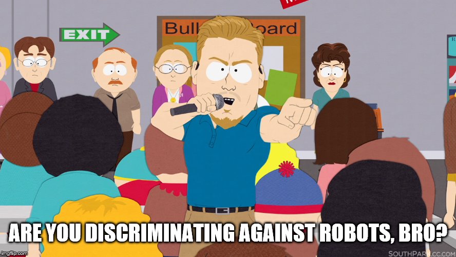 PC Principal | ARE YOU DISCRIMINATING AGAINST ROBOTS, BRO? | image tagged in pc principal | made w/ Imgflip meme maker