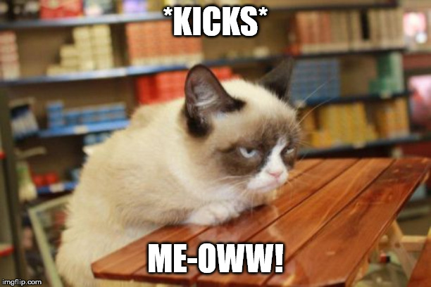 Grumpy Cat Table | *KICKS*; ME-OWW! | image tagged in memes,grumpy cat table,grumpy cat | made w/ Imgflip meme maker