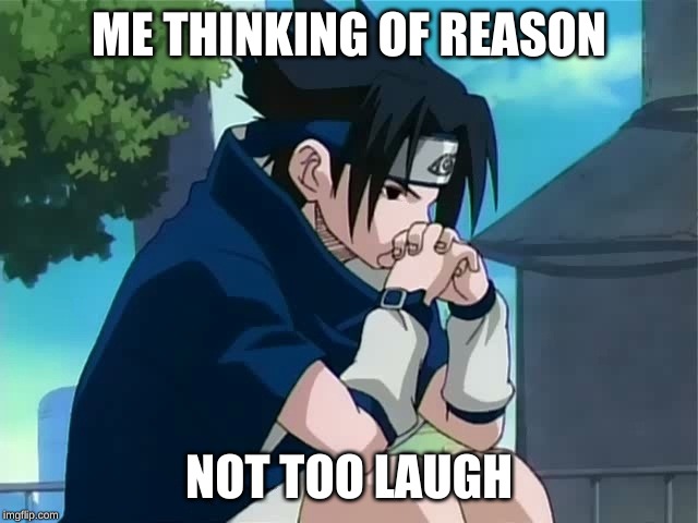 Sasuke thinking | ME THINKING OF REASON NOT TOO LAUGH | image tagged in sasuke thinking | made w/ Imgflip meme maker