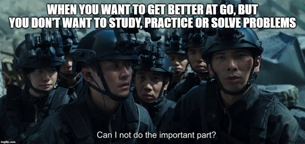 WHEN YOU WANT TO GET BETTER AT GO, BUT YOU DON'T WANT TO STUDY, PRACTICE OR SOLVE PROBLEMS | made w/ Imgflip meme maker