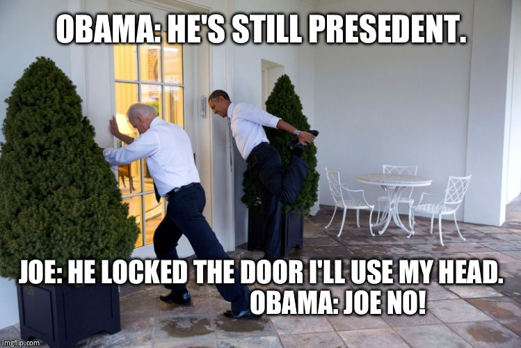obama biden | OBAMA: HE'S STILL PRESEDENT. JOE: HE LOCKED THE DOOR I'LL USE MY HEAD.                               OBAMA: JOE NO! | image tagged in obama biden | made w/ Imgflip meme maker