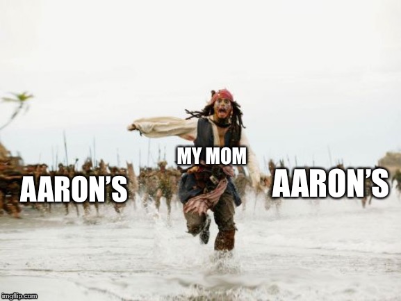 Get it! | MY MOM; AARON’S; AARON’S | image tagged in memes,jack sparrow being chased | made w/ Imgflip meme maker