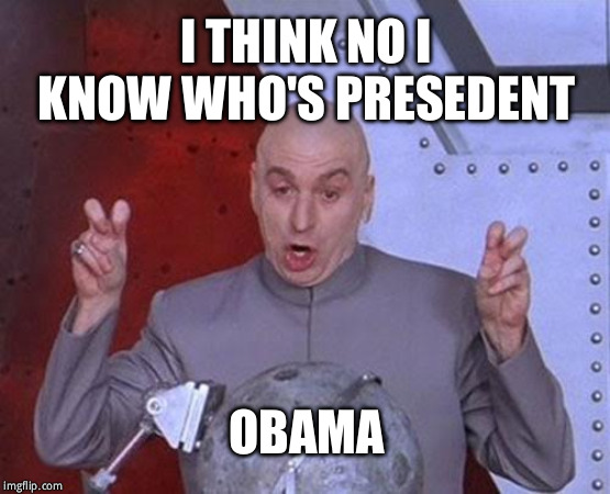 Dr Evil Laser | I THINK NO I KNOW WHO'S PRESEDENT; OBAMA | image tagged in memes,dr evil laser | made w/ Imgflip meme maker