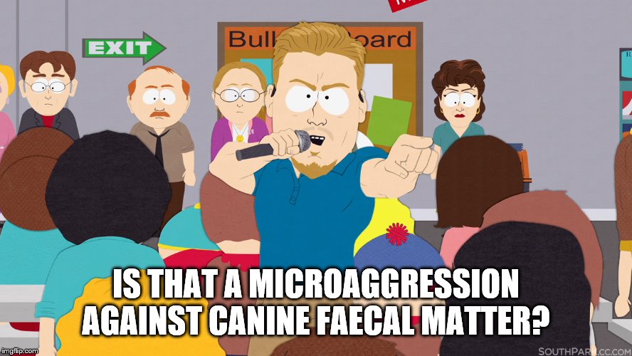 PC Principal | IS THAT A MICROAGGRESSION AGAINST CANINE FAECAL MATTER? | image tagged in pc principal | made w/ Imgflip meme maker