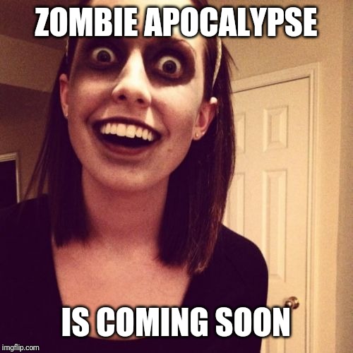 Zombie Overly Attached Girlfriend Meme | ZOMBIE APOCALYPSE; IS COMING SOON | image tagged in memes,zombie overly attached girlfriend | made w/ Imgflip meme maker