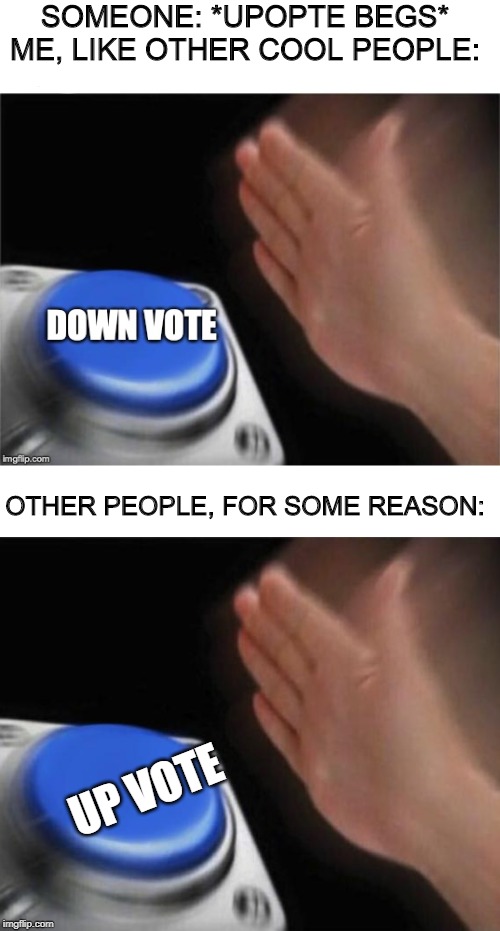 SOMEONE: *UPOPTE BEGS*
ME, LIKE OTHER COOL PEOPLE:; OTHER PEOPLE, FOR SOME REASON:; UP VOTE | made w/ Imgflip meme maker