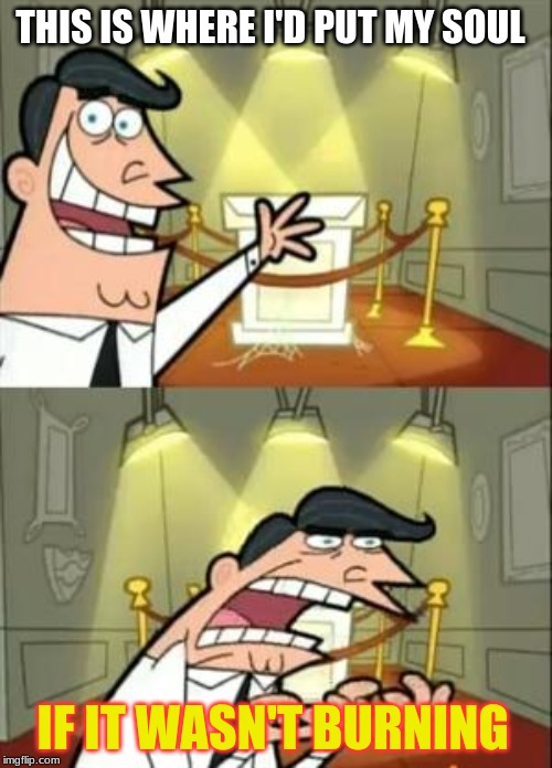 This Is Where I'd Put My Trophy If I Had One | THIS IS WHERE I'D PUT MY SOUL; IF IT WASN'T BURNING | image tagged in memes,this is where i'd put my trophy if i had one | made w/ Imgflip meme maker