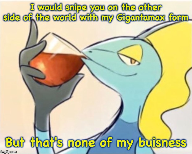 Inteleon but that’s none of my business | I would snipe you on the other side of the world with my Gigantamax form; But that's none of my buisness | image tagged in inteleon but thats none of my business | made w/ Imgflip meme maker
