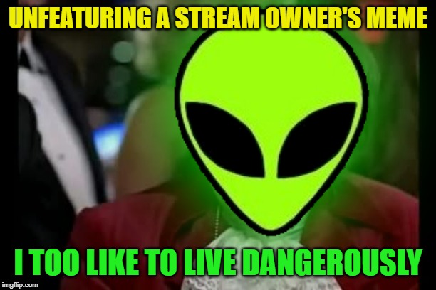 I too like to live dangerously | UNFEATURING A STREAM OWNER'S MEME; I TOO LIKE TO LIVE DANGEROUSLY | image tagged in i too like to live dangerously | made w/ Imgflip meme maker