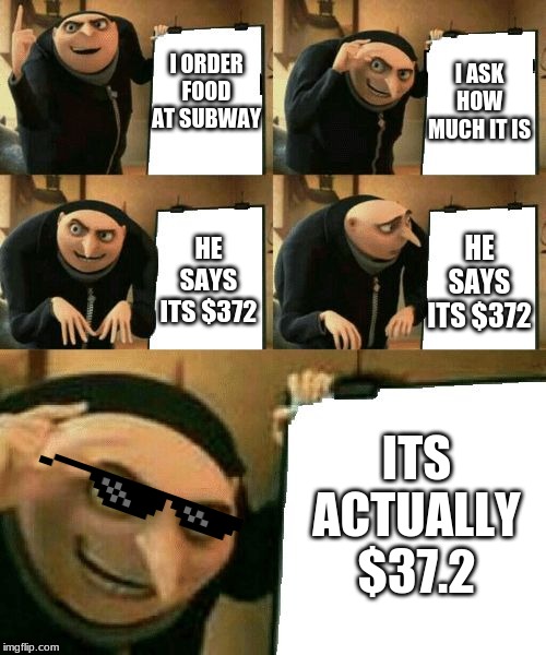 Gru's Plan | I ASK HOW MUCH IT IS; I ORDER FOOD AT SUBWAY; HE SAYS ITS $372; HE SAYS ITS $372; ITS ACTUALLY $37.2 | image tagged in gru's plan | made w/ Imgflip meme maker