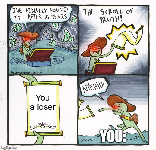 The Scroll Of Truth | You a loser; YOU: | image tagged in memes,the scroll of truth | made w/ Imgflip meme maker