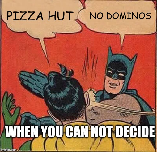 Batman Slapping Robin | PIZZA HUT; NO DOMINOS; WHEN YOU CAN NOT DECIDE | image tagged in memes,batman slapping robin | made w/ Imgflip meme maker