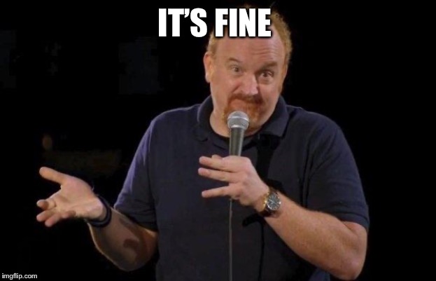 Louis ck but maybe | IT’S FINE | image tagged in louis ck but maybe | made w/ Imgflip meme maker