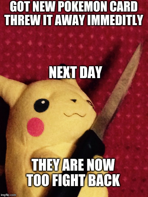 PIKACHU learned STAB! | GOT NEW POKEMON CARD
THREW IT AWAY IMMEDITLY; NEXT DAY; THEY ARE NOW TOO FIGHT BACK | image tagged in pikachu learned stab | made w/ Imgflip meme maker