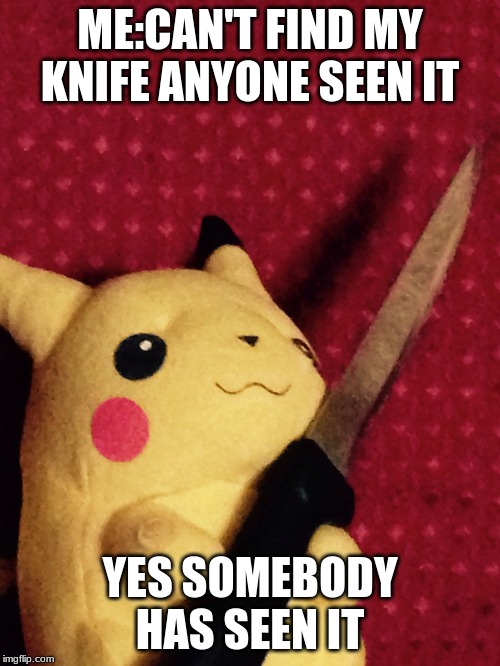 PIKACHU learned STAB! | ME:CAN'T FIND MY KNIFE ANYONE SEEN IT; YES SOMEBODY HAS SEEN IT | image tagged in pikachu learned stab | made w/ Imgflip meme maker
