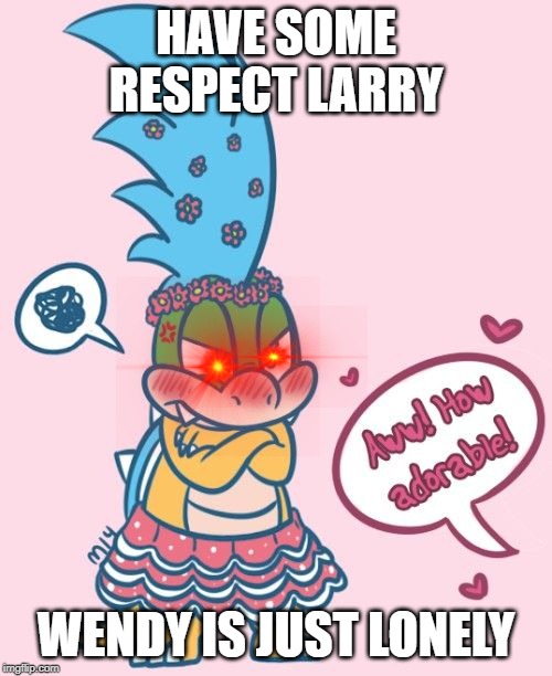 larry hanging out with wendy | HAVE SOME RESPECT LARRY; WENDY IS JUST LONELY | image tagged in larry hanging out with wendy | made w/ Imgflip meme maker