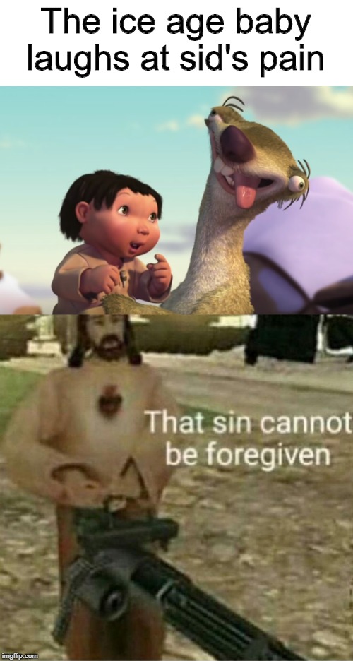 The ice age baby laughs at sid's pain | image tagged in that sin cannot be forgiven | made w/ Imgflip meme maker