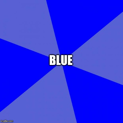 Blank Blue Background Meme | BLUE | image tagged in memes,blank blue background | made w/ Imgflip meme maker
