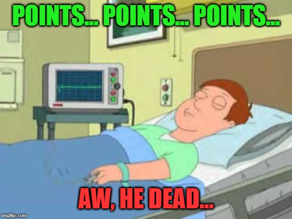 POINTS... POINTS... POINTS... AW, HE DEAD... | made w/ Imgflip meme maker
