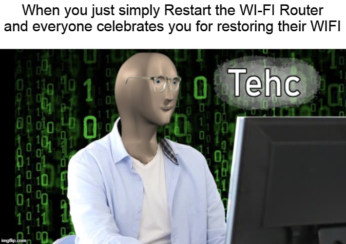 tehc stonks | When you just simply Restart the WI-FI Router and everyone celebrates you for restoring their WIFI | image tagged in tehc stonks | made w/ Imgflip meme maker