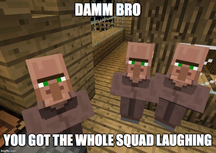 Minecraft Villagers | DAMM BRO; YOU GOT THE WHOLE SQUAD LAUGHING | image tagged in minecraft villagers | made w/ Imgflip meme maker