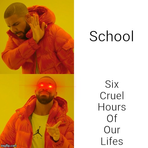 Drake Hotline Bling | School; Six
Cruel
Hours
Of
Our
Lifes | image tagged in memes,drake hotline bling | made w/ Imgflip meme maker