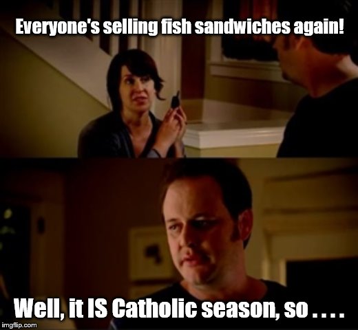 Catholic season | Everyone's selling fish sandwiches again! Well, it IS Catholic season, so . . . . | image tagged in jake from state farm,lent,catholicism,fish,sandwich | made w/ Imgflip meme maker