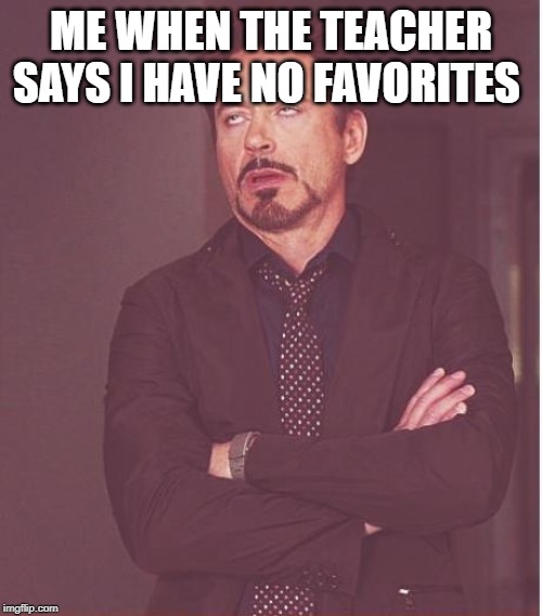 Face You Make Robert Downey Jr | ME WHEN THE TEACHER SAYS I HAVE NO FAVORITES | image tagged in memes,face you make robert downey jr | made w/ Imgflip meme maker