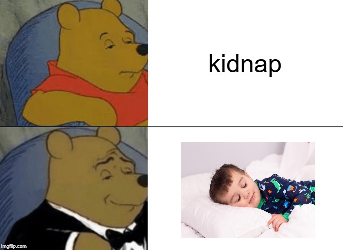 Tuxedo Winnie The Pooh | kidnap | image tagged in memes,tuxedo winnie the pooh,funny,funny memes,kidnapping | made w/ Imgflip meme maker