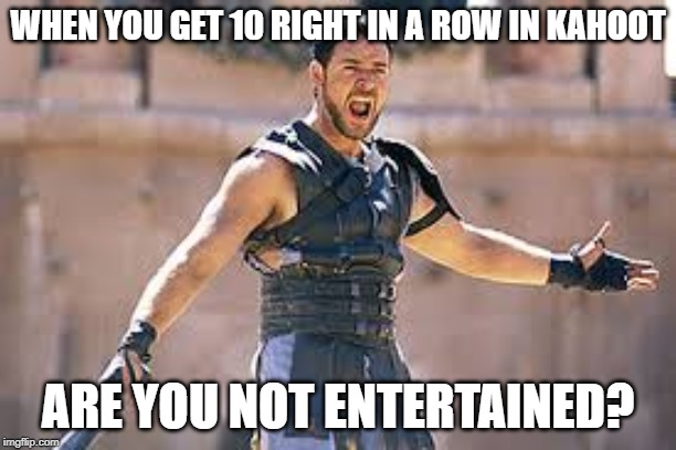 Are you not entertained | WHEN YOU GET 10 RIGHT IN A ROW IN KAHOOT; ARE YOU NOT ENTERTAINED? | image tagged in are you not entertained | made w/ Imgflip meme maker