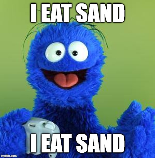 I eat sand | I EAT SAND; I EAT SAND | image tagged in i,eat,sand | made w/ Imgflip meme maker