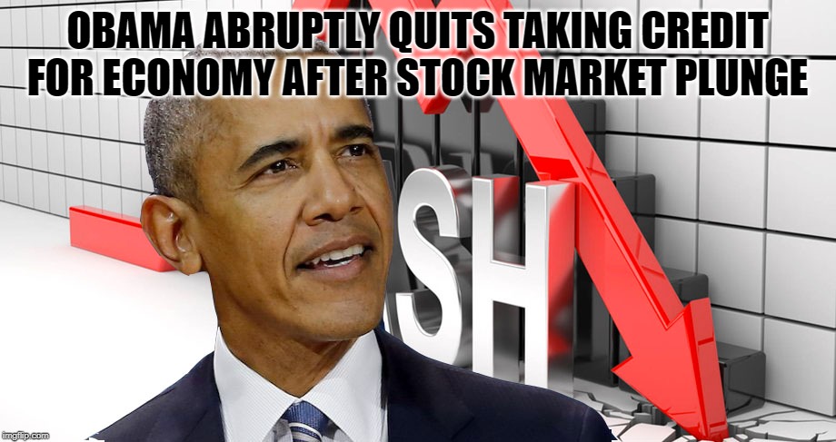 Obama quits taking credit for economy |  OBAMA ABRUPTLY QUITS TAKING CREDIT FOR ECONOMY AFTER STOCK MARKET PLUNGE | image tagged in obama,economy | made w/ Imgflip meme maker