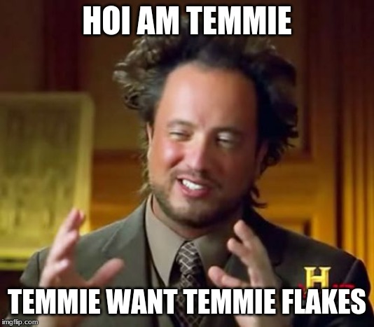 Ancient Aliens | HOI AM TEMMIE; TEMMIE WANT TEMMIE FLAKES | image tagged in memes,ancient aliens | made w/ Imgflip meme maker