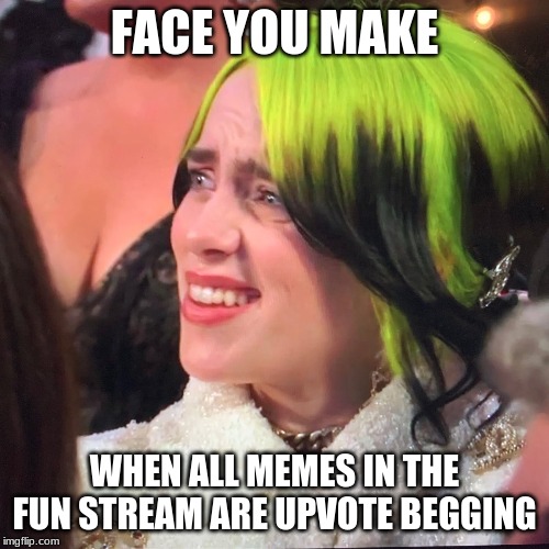 Billie Elish Oscars | FACE YOU MAKE; WHEN ALL MEMES IN THE FUN STREAM ARE UPVOTE BEGGING | image tagged in billie elish oscars | made w/ Imgflip meme maker