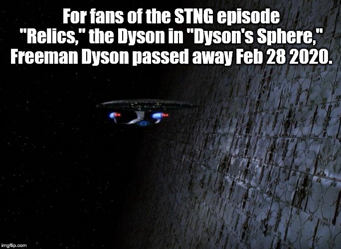 Wow | For fans of the STNG episode "Relics," the Dyson in "Dyson's Sphere," Freeman Dyson passed away Feb 28 2020. | image tagged in star trek | made w/ Imgflip meme maker