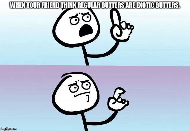 Speechless | WHEN YOUR FRIEND THINK REGULAR BUTTERS ARE EXOTIC BUTTERS. | image tagged in speechless | made w/ Imgflip meme maker