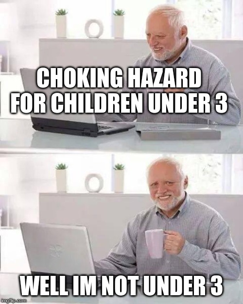 Famous last words | CHOKING HAZARD FOR CHILDREN UNDER 3; WELL IM NOT UNDER 3 | image tagged in memes,hide the pain harold,lol | made w/ Imgflip meme maker